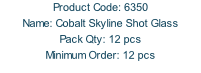 Product Code: 6350 Name: Cobalt Skyline Shot Glass Pack Qty: 12 pcs Minimum Order: 12 pcs