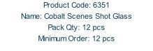 Product Code: 6351 Name: Cobalt Scenes Shot Glass Pack Qty: 12 pcs Minimum Order: 12 pcs